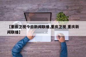 【重庆卫视今日新闻联播,重庆卫视 重庆新闻联播】