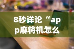 8秒详论“app麻将机怎么控制输赢”揭秘透视辅助万能挂用法