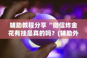 辅助教程分享“微信炸金花有挂是真的吗？(辅助外挂+教程)