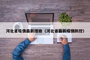 河北省疫情最新措施（河北省最新疫情防控）