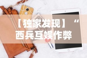 【独家发现】“西兵互娱作弊软件”科技辅助神器手机版教程