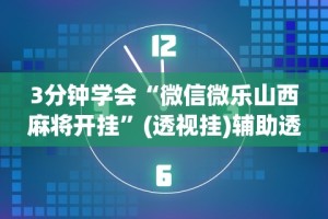 3分钟学会“微信微乐山西麻将开挂”(透视挂)辅助透视教程