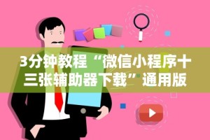 3分钟教程“微信小程序十三张辅助器下载”通用版下载教程！