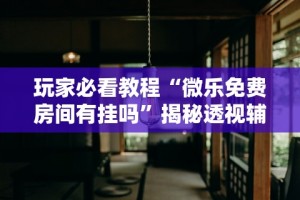 今日教程“贵阳微乐麻将开挂怎么安装”(透视)其实真的有挂