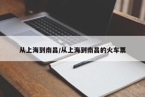 从上海到南昌/从上海到南昌的火车票