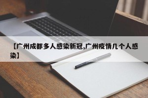 【广州成都多人感染新冠,广州疫情几个人感染】