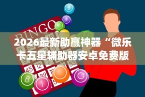 2026最新助赢神器“微乐卡五星辅助器安卓免费版下载”(透视)其实确实有挂