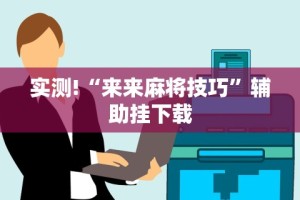 实测!“来来麻将技巧”辅助挂下载