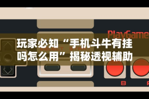 玩家必知“手机斗牛有挂吗怎么用”揭秘透视辅助万能挂用法