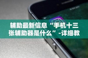辅助最新信息“手机十三张辅助器是什么”-详细教程