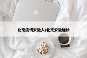 北京疫情安徽人/北京安徽确诊
