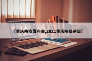 【重庆防疫发布会,2021重庆防疫通知】