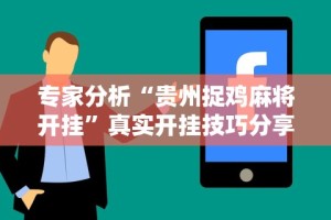 专家分析“贵州捉鸡麻将开挂”真实开挂技巧分享