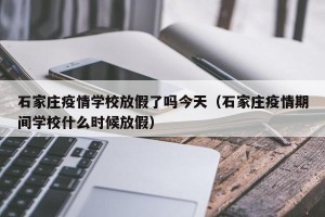 石家庄疫情学校放假了吗今天（石家庄疫情期间学校什么时候放假）