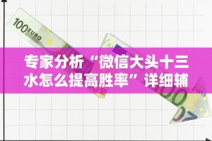 专家分析“微信大头十三水怎么提高胜率”详细辅助透视