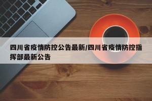 四川省疫情防控公告最新/四川省疫情防控指挥部最新公告