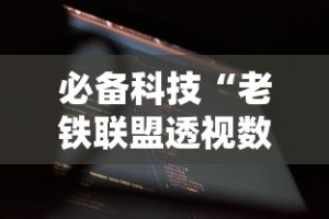 必备科技“老铁联盟透视数据要加载24小时吗”开挂辅助软件教程