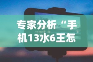 专家分析“手机13水6王怎么拿好牌”开挂(透视)辅助神器