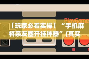 【玩家必看实操】“手机麻将亲友圈开挂神器”(其实是有挂)