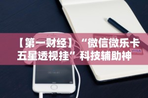 【第一财经】“微信微乐卡五星透视挂”科技辅助神器手机版教程