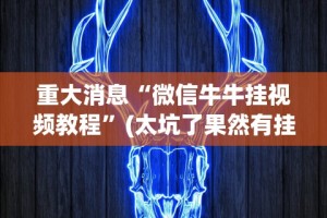 重大消息“微信牛牛挂视频教程”(太坑了果然有挂)