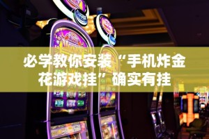 必学教你安装“手机炸金花游戏挂”确实有挂