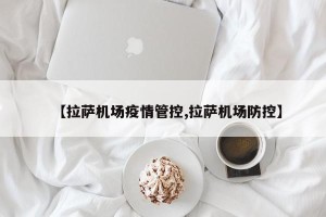 【拉萨机场疫情管控,拉萨机场防控】