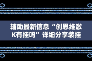 辅助最新信息“创思维激K有挂吗”详细分享装挂