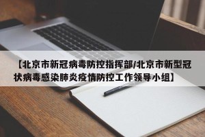 【北京市新冠病毒防控指挥部/北京市新型冠状病毒感染肺炎疫情防控工作领导小组】