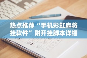 热点推荐“手机彩虹麻将挂软件”附开挂脚本详细步骤