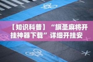 【知识科普】“旗圣麻将开挂神器下载”详细开挂安装教程