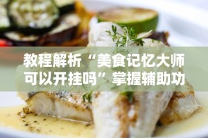 教程解析“美食记忆大师可以开挂吗”掌握辅助功能必胜规则