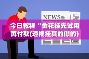 今日教程“金花挂先试用再付款(透视挂真的假的)