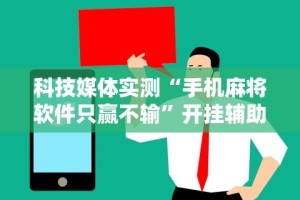 科技媒体实测“手机麻将软件只赢不输”开挂辅助脚本+详细开挂安装教程