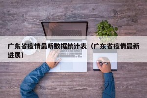 广东省疫情最新数据统计表（广东省疫情最新进展）