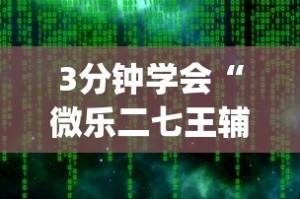3分钟学会“微乐二七王辅助软件下载”开挂(透视)辅助教程