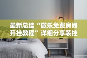 最新总结“微乐免费房间开挂教程”详细分享装挂步骤教程