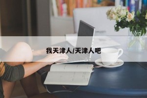 我天津人/天津人吧