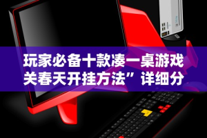 玩家必备十款凑一桌游戏关春天开挂方法”详细分享装挂步骤教程