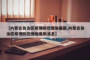 【内蒙古自治区疫情防控措施最新,内蒙古自治区疫情防控措施最新消息】
