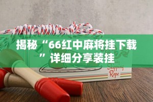 揭秘“66红中麻将挂下载”详细分享装挂