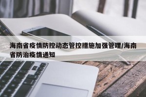 海南省疫情防控动态管控措施加强管理/海南省防治疫情通知