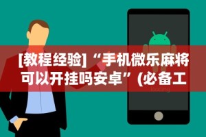 [教程经验]“手机微乐麻将可以开挂吗安卓”(必备工具)辅助教学