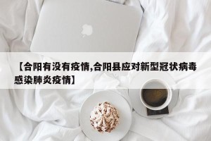 【合阳有没有疫情,合阳县应对新型冠状病毒感染肺炎疫情】