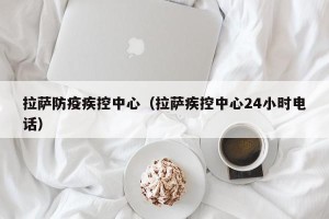 拉萨防疫疾控中心（拉萨疾控中心24小时电话）