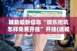 辅助最新信息“微乐挖坑怎样免费开挂”开挂(透视)辅助教程