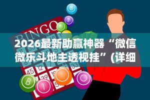 2026最新助赢神器“微信微乐斗地主透视挂”(详细透视教程)