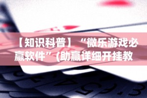 【知识科普】“微乐游戏必赢软件”(助赢详细开挂教程)