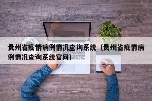 贵州省疫情病例情况查询系统（贵州省疫情病例情况查询系统官网）