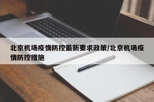 北京机场疫情防控最新要求政策/北京机场疫情防控措施